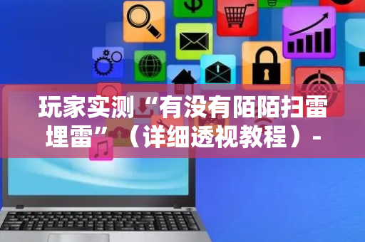 玩家实测“有没有陌陌扫雷埋雷”（详细透视教程）-哔哩哔哩