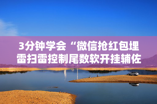 3分钟学会“微信抢红包埋雷扫雷控制尾数软开挂辅佐”（详细透视教程）-哔哩哔哩