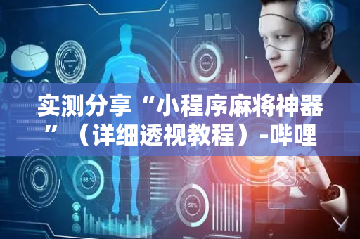 实测分享“小程序麻将神器”（详细透视教程）-哔哩哔哩