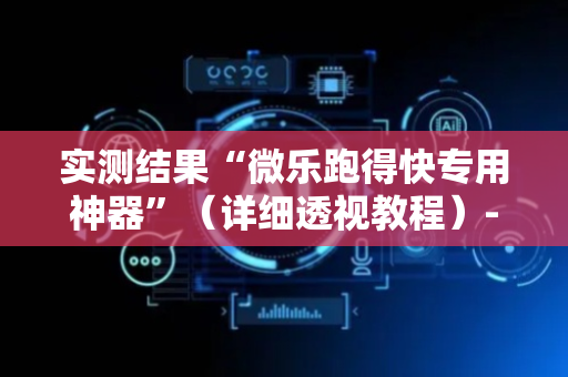 实测结果“微乐跑得快专用神器”（详细透视教程）-哔哩哔哩