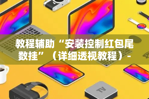教程辅助“安装控制红包尾数挂”（详细透视教程）-哔哩哔哩