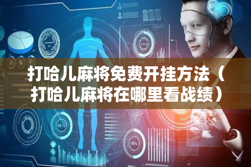 打哈儿麻将免费开挂方法（打哈儿麻将在哪里看战绩）