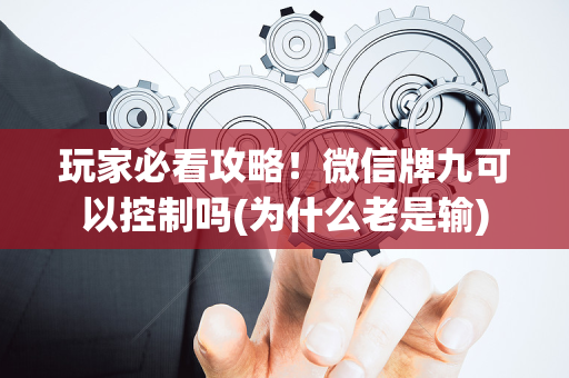 玩家必看攻略！微信牌九可以控制吗(为什么老是输)