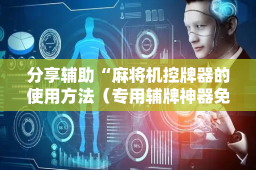 分享辅助“麻将机控牌器的使用方法（专用辅牌神器免安装）