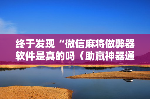 终于发现“微信麻将做弊器软件是真的吗（助赢神器通用版）