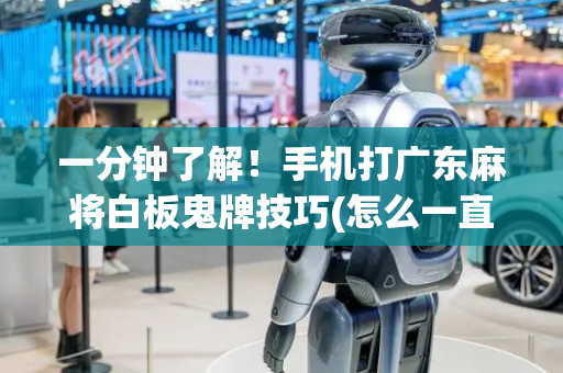 一分钟了解！手机打广东麻将白板鬼牌技巧(怎么一直输)