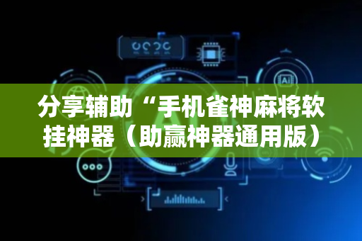 分享辅助“手机雀神麻将软挂神器（助赢神器通用版）