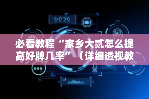 必看教程“家乡大贰怎么提高好牌几率”（详细透视教程）-哔哩哔哩