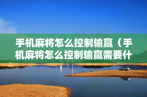 手机麻将怎么控制输赢（手机麻将怎么控制输赢需要什么软件）