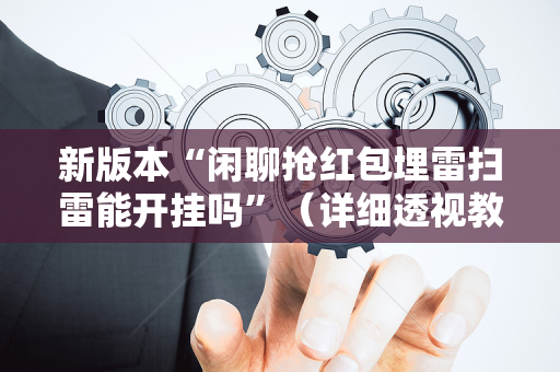 新版本“闲聊抢红包埋雷扫雷能开挂吗”（详细透视教程）-哔哩哔哩
