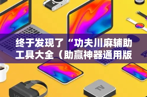 终于发现了“功夫川麻辅助工具大全（助赢神器通用版）