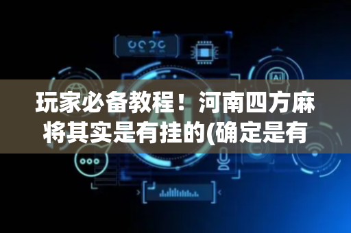 玩家必备教程！河南四方麻将其实是有挂的(确定是有挂)
