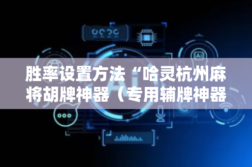胜率设置方法“哈灵杭州麻将胡牌神器（专用辅牌神器免安装）