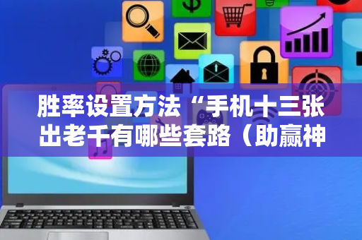 胜率设置方法“手机十三张出老千有哪些套路（助赢神器通用版）