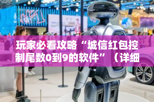 玩家必看攻略“城信红包控制尾数0到9的软件”（详细透视教程）-哔哩哔哩