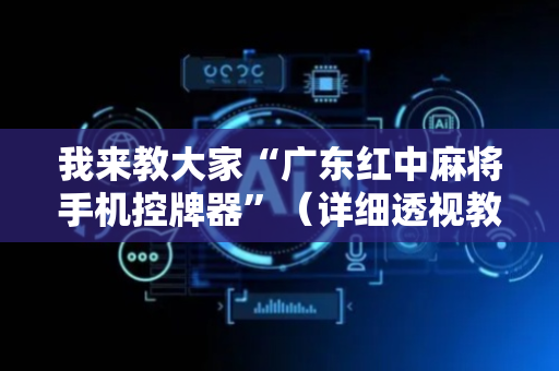 我来教大家“广东红中麻将手机控牌器”（详细透视教程）-哔哩哔哩
