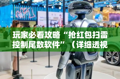 玩家必看攻略“抢红包扫雷控制尾数软件”（详细透视教程）-哔哩哔哩