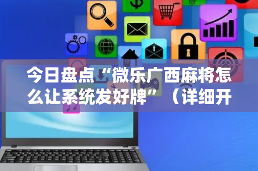 今日盘点“微乐广西麻将怎么让系统发好牌”（详细开挂教程）-哔哩哔哩