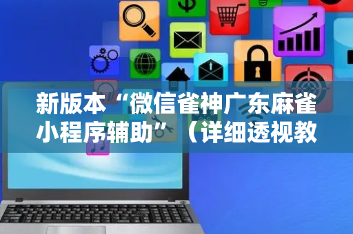 新版本“微信雀神广东麻雀小程序辅助”（详细透视教程）-哔哩哔哩