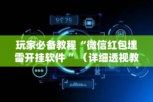 玩家必备教程“微信红包埋雷开挂软件 ”（详细透视教程）-哔哩哔哩