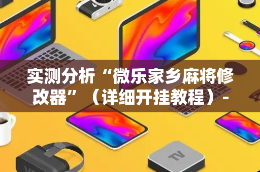 实测分析“微乐家乡麻将修改器”（详细开挂教程）-哔哩哔哩