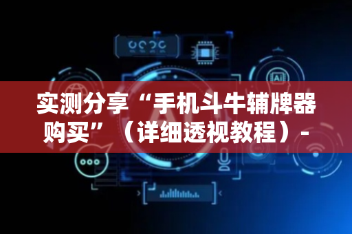 实测分享“手机斗牛辅牌器购买”（详细透视教程）-哔哩哔哩