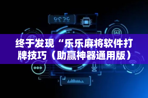 终于发现“乐乐麻将软件打牌技巧（助赢神器通用版）