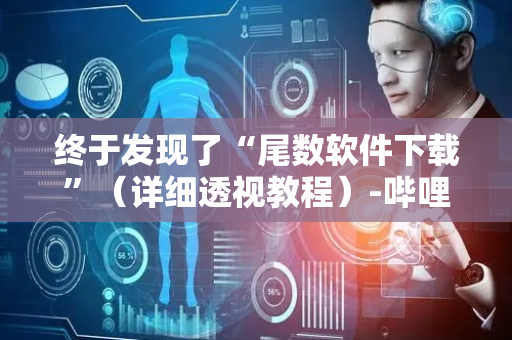 终于发现了“尾数软件下载”（详细透视教程）-哔哩哔哩