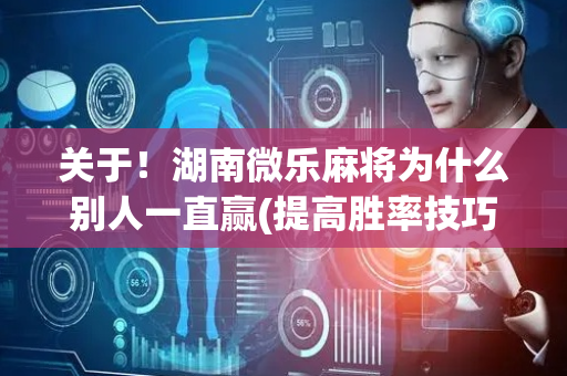 关于！湖南微乐麻将为什么别人一直赢(提高胜率技巧)