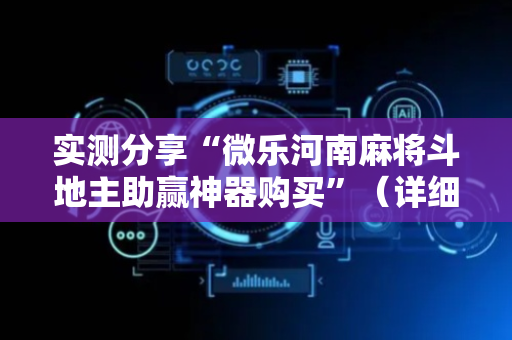 实测分享“微乐河南麻将斗地主助赢神器购买”（详细辅助教程）-哔哩哔哩