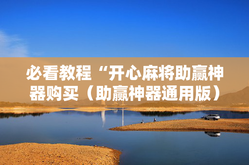必看教程“开心麻将助赢神器购买（助赢神器通用版）