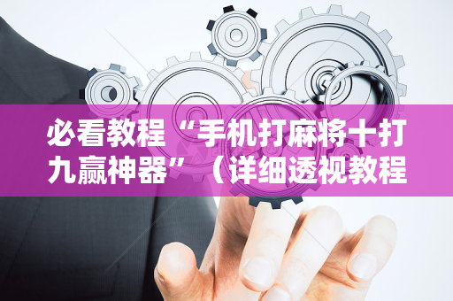 必看教程“手机打麻将十打九赢神器”（详细透视教程）-哔哩哔哩