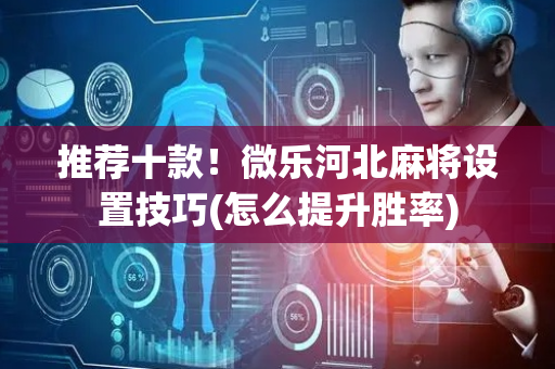 推荐十款！微乐河北麻将设置技巧(怎么提升胜率)
