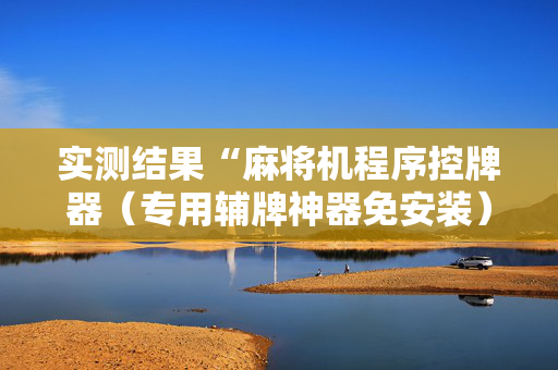 实测结果“麻将机程序控牌器（专用辅牌神器免安装）