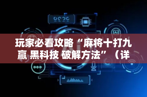 玩家必看攻略“麻将十打九赢 黑科技 破解方法”（详细透视教程）-哔哩哔哩