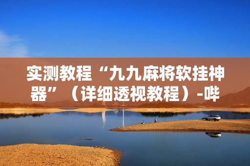 实测教程“九九麻将软挂神器”（详细透视教程）-哔哩哔哩