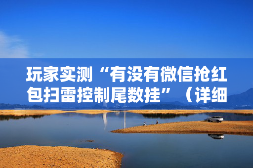 玩家实测“有没有微信抢红包扫雷控制尾数挂”（详细透视教程）-哔哩哔哩