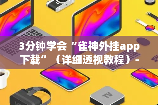 3分钟学会“雀神外挂app下载”（详细透视教程）-哔哩哔哩