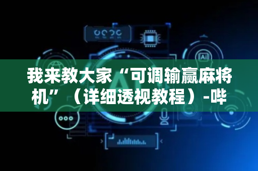 我来教大家“可调输赢麻将机”（详细透视教程）-哔哩哔哩