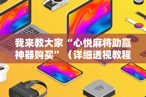 我来教大家“心悦麻将助赢神器购买”（详细透视教程）-哔哩哔哩