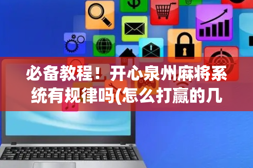 必备教程！开心泉州麻将系统有规律吗(怎么打赢的几率大)
