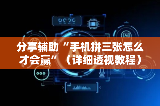 分享辅助“手机拼三张怎么才会赢”（详细透视教程）-哔哩哔哩