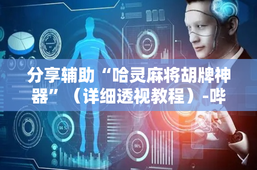 分享辅助“哈灵麻将胡牌神器”（详细透视教程）-哔哩哔哩
