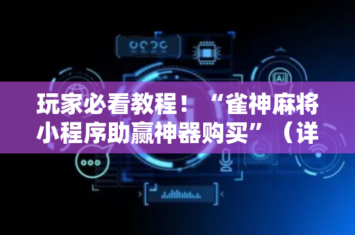 玩家必看教程！“雀神麻将小程序助赢神器购买”（详细开挂教程）-哔哩哔哩
