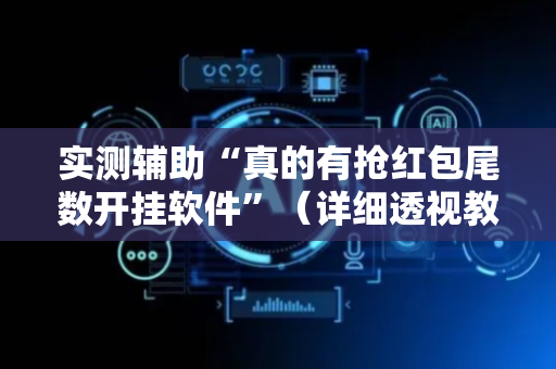 实测辅助“真的有抢红包尾数开挂软件”（详细透视教程）-哔哩哔哩