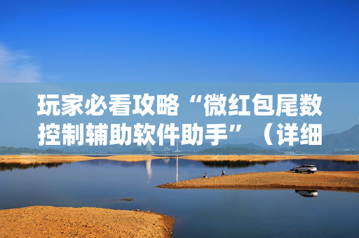 玩家必看攻略“微红包尾数控制辅助软件助手”（详细透视教程）-哔哩哔哩