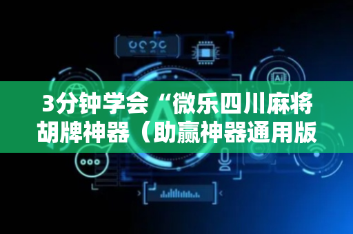 3分钟学会“微乐四川麻将胡牌神器（助赢神器通用版）
