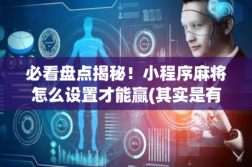 必看盘点揭秘！小程序麻将怎么设置才能赢(其实是有挂确实有挂)
