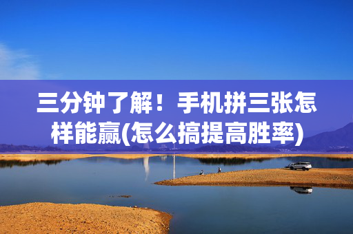 三分钟了解！手机拼三张怎样能赢(怎么搞提高胜率)