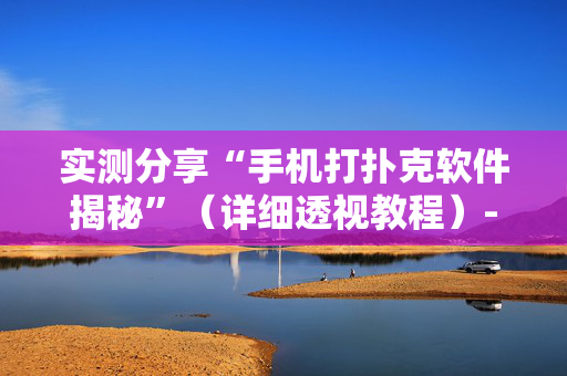 实测分享“手机打扑克软件揭秘”（详细透视教程）-哔哩哔哩